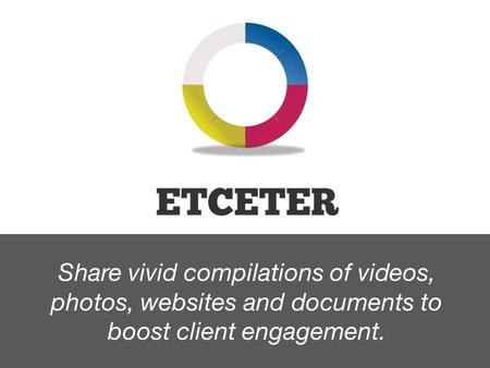 Share vivid compilations of videos, photos, websites and documents to boost client engagement.