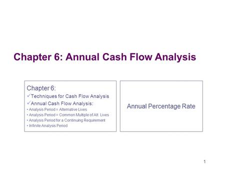 1 Chapter 6: Annual Cash Flow Analysis Chapter 6: Techniques for Cash Flow Analysis Annual Cash Flow Analysis: Analysis Period = Alternative Lives Analysis.