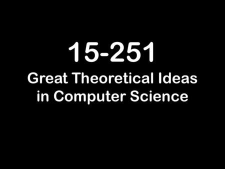 15-251 Great Theoretical Ideas in Computer Science.