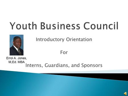 Introductory Orientation For Interns, Guardians, and Sponsors Errol A. Jones, M,Ed. MBA.