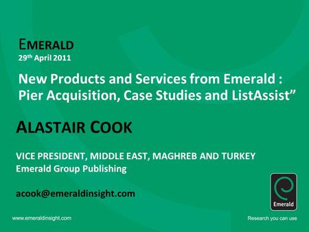 E MERALD 29 th April 2011 New Products and Services from Emerald : Pier Acquisition, Case Studies and ListAssist” A LASTAIR C OOK VICE PRESIDENT, MIDDLE.