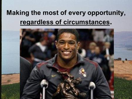 Making the most of every opportunity, regardless of circumstances.