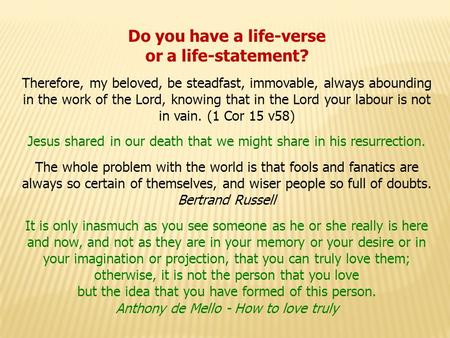 Do you have a life-verse or a life-statement? Therefore, my beloved, be steadfast, immovable, always abounding in the work of the Lord, knowing that in.