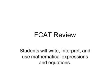 FCAT Review Students will write, interpret, and use mathematical expressions and equations.