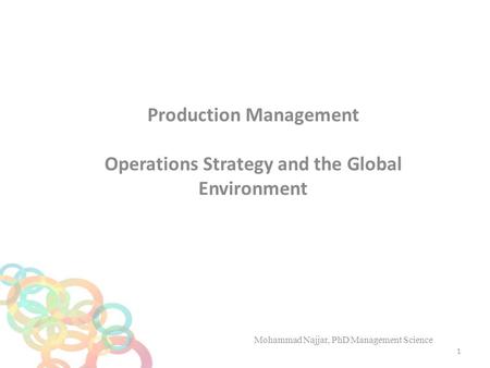 Production Management Operations Strategy and the Global Environment Mohammad Najjar, PhD Management Science 1.