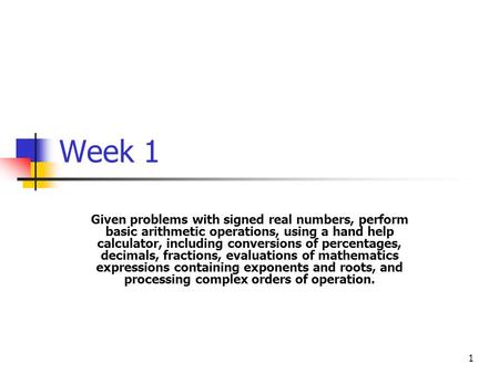 Week 1 Given problems with signed real numbers, perform basic arithmetic operations, using a hand help calculator, including conversions of percentages,