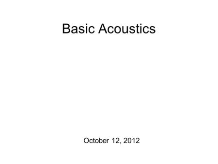 Basic Acoustics October 12, 2012 Agenda The Final Exam schedule has been posted: Tuesday, December 18 th, from 8-10 am Location TBD I will look into.