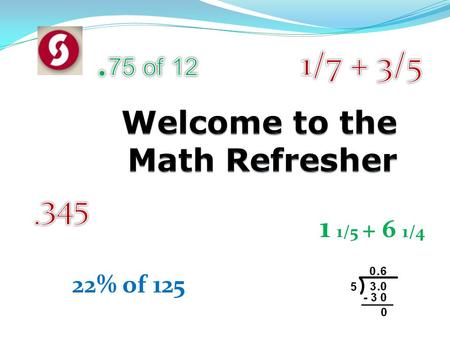 22% of 125 1 1/5 + 6 1/4. Agenda - Review Basic Math concepts Math Placement Test – What to Expect Fractions Decimals and Percentages Word Problems.