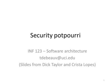 Security potpourri INF 123 – Software architecture (Slides from Dick Taylor and Crista Lopes) 1.