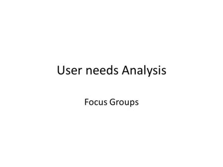 User needs Analysis Focus Groups. User Needs Analysis Four primary activities: Investigation: Do background research to determine your audience and business.