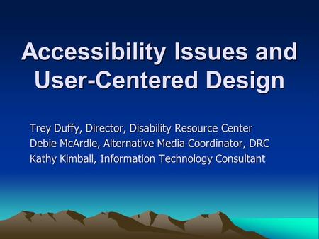 Accessibility Issues and User-Centered Design Trey Duffy, Director, Disability Resource Center Debie McArdle, Alternative Media Coordinator, DRC Kathy.