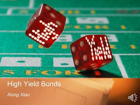 High Yield Bonds Xiong Xiao. Agenda What is high yield bonds? The history of high yield bonds Characteristics and structures of high yield bonds Importance.