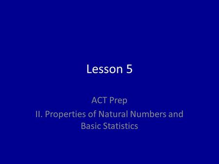 Lesson 5 ACT Prep II. Properties of Natural Numbers and Basic Statistics.