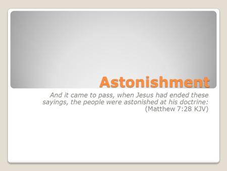 Astonishment And it came to pass, when Jesus had ended these sayings, the people were astonished at his doctrine: (Matthew 7:28 KJV)