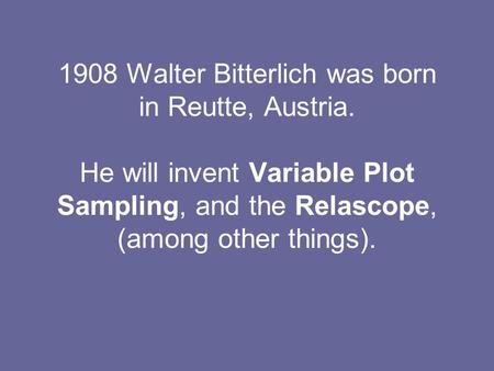 1908 Walter Bitterlich was born in Reutte, Austria