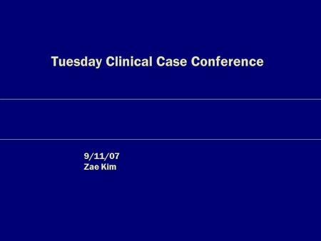 Tuesday Clinical Case Conference 9/11/07 Zae Kim.