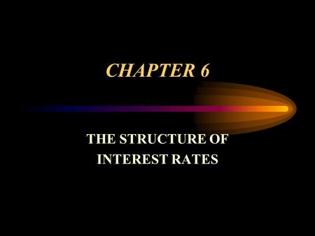 CHAPTER 6 THE STRUCTURE OF INTEREST RATES. Interest Rate Changes & Differences Between Interest Rates Can Be Explained by Several Variables Term to Maturity.