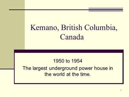 1 Kemano, British Columbia, Canada 1950 to 1954 The largest underground power house in the world at the time.