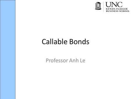 Callable Bonds Professor Anh Le. 0 – Plan 1.Callable bonds – what and why? 2.Yields to call, worst 3.Valuation 4.Spread due to optionality 5.Z-spread.