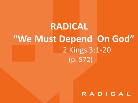 RADICAL “We Must Depend On God” 2 Kings 3:1-20 (p. 572)