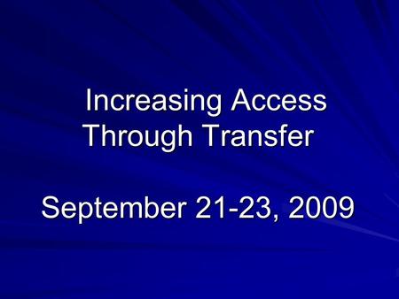 Increasing Access Through Transfer September 21-23, 2009 Increasing Access Through Transfer September 21-23, 2009.