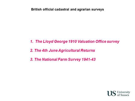 British official cadastral and agrarian surveys 1.The Lloyd George 1910 Valuation Office survey 2. The 4th June Agricultural Returns 3. The National Farm.