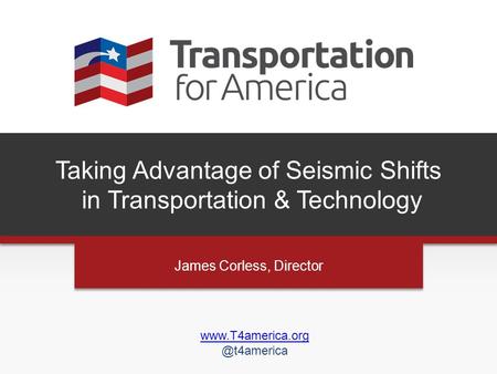 Taking Advantage of Seismic Shifts in Transportation & Technology James Corless, Director.