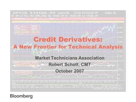 Credit Derivatives: A New Frontier for Technical Analysis Market Technicians Association Robert Schott, CMT October 2007.