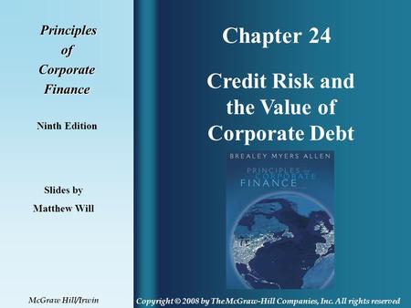 Chapter 24 Principles PrinciplesofCorporateFinance Ninth Edition Credit Risk and the Value of Corporate Debt Slides by Matthew Will Copyright © 2008 by.