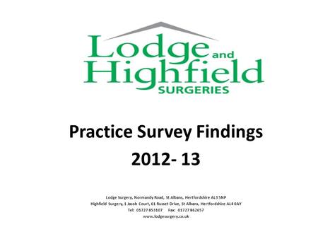 Practice Survey Findings 2012- 13 Lodge Surgery, Normandy Road, St Albans, Hertfordshire AL3 5NP Highfield Surgery, 1 Jacob Court, 61 Russet Drive, St.