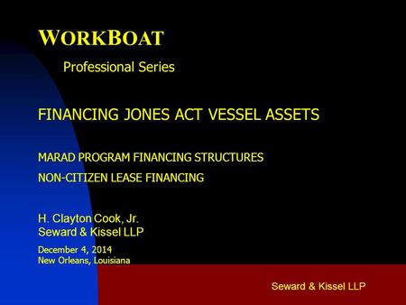 Seward & Kissel LLP W ORK B OAT Professional Series FINANCING JONES ACT VESSEL ASSETS MARAD PROGRAM FINANCING STRUCTURES NON-CITIZEN LEASE FINANCING H.