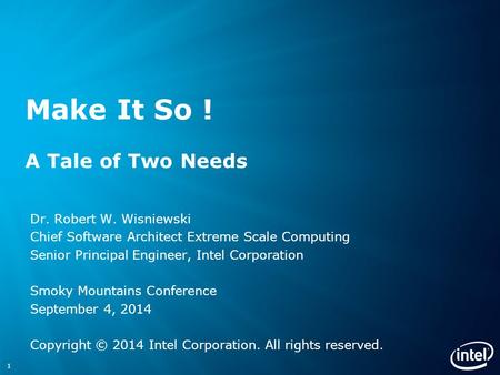 Make It So ! A Tale of Two Needs Dr. Robert W. Wisniewski Chief Software Architect Extreme Scale Computing Senior Principal Engineer, Intel Corporation.