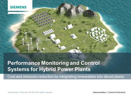 Instrumentation, Controls & ElectricalUnrestricted © Siemens AG 2013 All rights reserved. Performance Monitoring and Control Systems for Hybrid Power Plants.