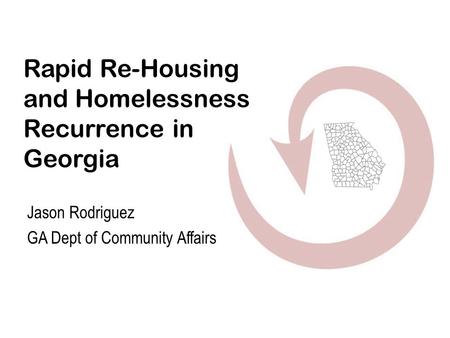 Rapid Re-Housing and Homelessness Recurrence in Georgia Jason Rodriguez GA Dept of Community Affairs.