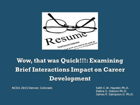 Wow, that was Quick!!!: Examining Brief Interactions Impact on Career Development NCDA 2015 Denver, ColoradoSeth C.W. Hayden Ph.D. Debra S. Osborn Ph.D.