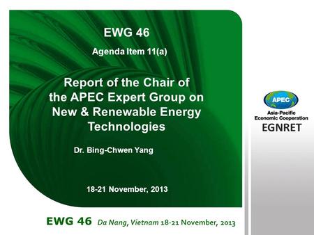 EGNRET EWG 40 Brunei Darussalam 22-26 November, 2010 EGNRET EWG 46 Da Nang, Vietnam 18-21 November, 2013 Report of the Chair of the APEC Expert Group on.