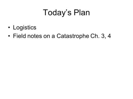 Today’s Plan Logistics Field notes on a Catastrophe Ch. 3, 4.