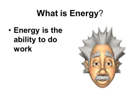 What is Energy? Energy is the ability to do work.