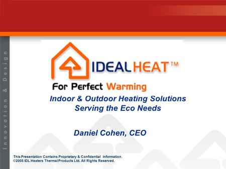 This Presentation Contains Proprietary & Confidential Information. ©2005 IDL Heaters Thermal Products Ltd. All Rights Reserved. Indoor & Outdoor Heating.