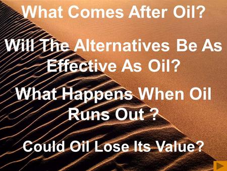 Will The Alternatives Be As Effective As Oil? What Happens When Oil Runs Out ? Could Oil Lose Its Value? What Comes After Oil?