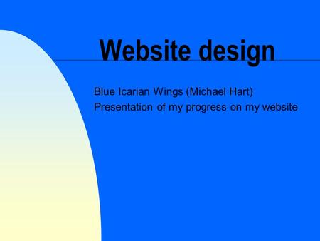 Website design Blue Icarian Wings (Michael Hart) Presentation of my progress on my website.