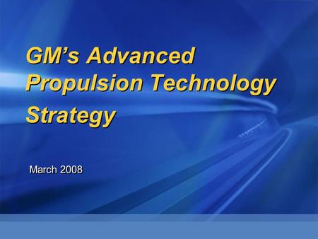 GM’s Advanced Propulsion Technology Strategy March 2008.