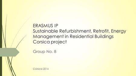 ERASMUS IP Sustainable Refurbishment, Retrofit, Energy Management in Residential Buildings Corsica project Group No. 8 Corsica 2014.