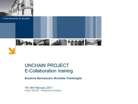 UNCHAIN PROJECT E-Collaboration training Susanna Sancassani, Nicoletta Trentinaglia 7th- 8th February 2011 Centro METID - Politecnico di Milano.