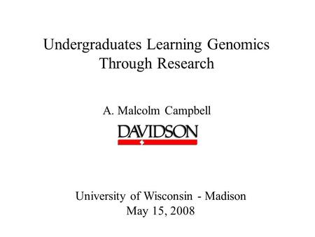 Undergraduates Learning Genomics Through Research A. Malcolm Campbell University of Wisconsin - Madison May 15, 2008.