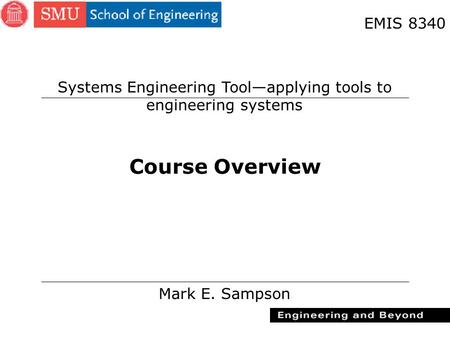 1 Course Overview Mark E. Sampson EMIS 8340 Systems Engineering Tool—applying tools to engineering systems.