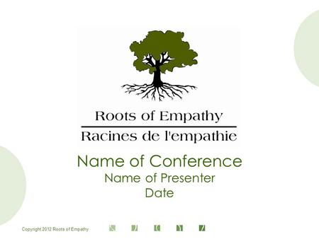 Copyright 2012 Roots of Empathy Name of Conference Name of Presenter Date.