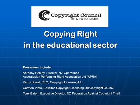 Copying Right in the educational sector Presenters include: Anthony Healey, Director, NZ Operations Australasian Performing Right Association Ltd (APRA)