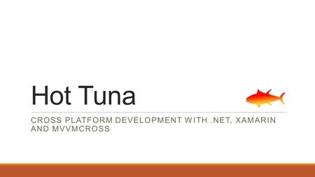 Hot Tuna CROSS PLATFORM DEVELOPMENT WITH.NET, XAMARIN AND MVVMCROSS.