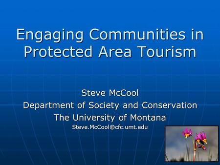 Engaging Communities in Protected Area Tourism Steve McCool Department of Society and Conservation The University of Montana